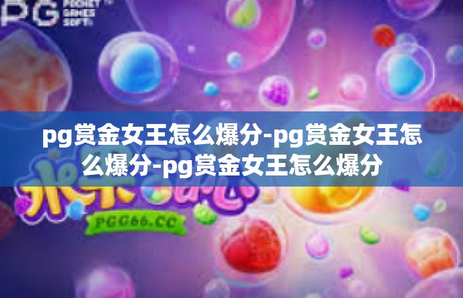 pg赏金女王怎么爆分-pg赏金女王怎么爆分-pg赏金女王怎么爆分