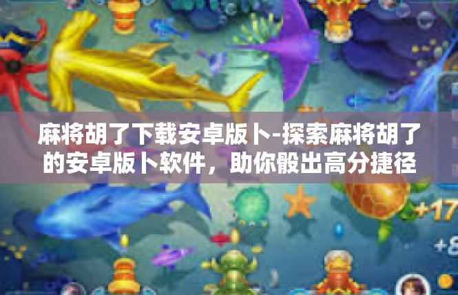 麻将胡了下载安卓版卜-探索麻将胡了的安卓版卜软件，助你骰出高分捷径！麻将胡了下载安卓版卜