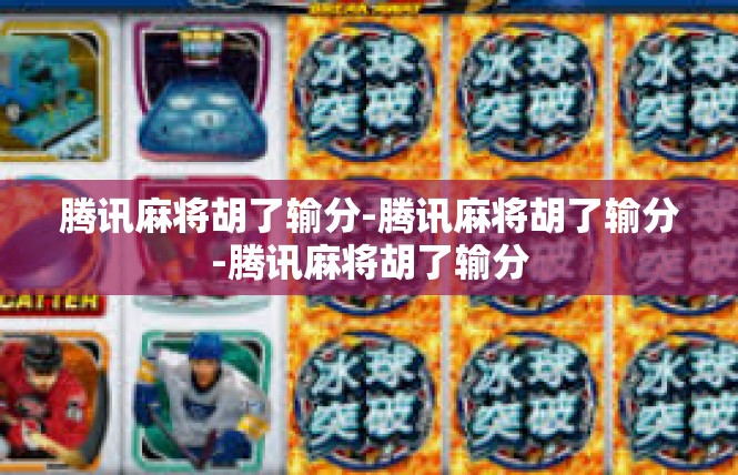 腾讯麻将胡了输分-腾讯麻将胡了输分-腾讯麻将胡了输分