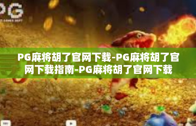 PG麻将胡了官网下载-PG麻将胡了官网下载指南-PG麻将胡了官网下载
