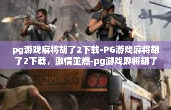 pg游戏麻将胡了2下载-PG游戏麻将胡了2下载，激情重燃-pg游戏麻将胡了2下载