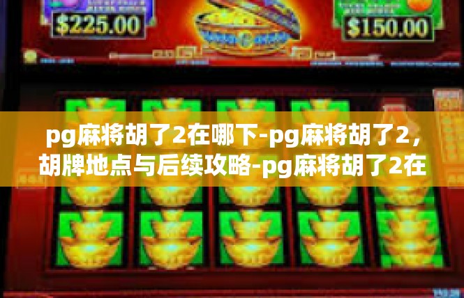 pg麻将胡了2在哪下-pg麻将胡了2，胡牌地点与后续攻略-pg麻将胡了2在哪下