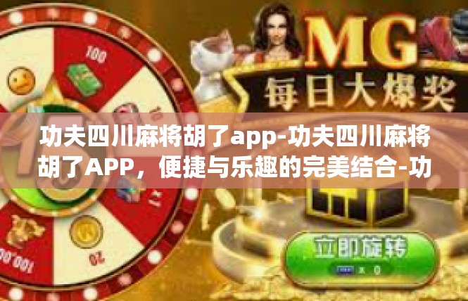 功夫四川麻将胡了app-功夫四川麻将胡了APP，便捷与乐趣的完美结合-功夫四川麻将胡了app