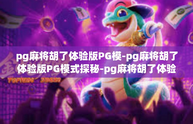 pg麻将胡了体验版PG模-pg麻将胡了体验版PG模式探秘-pg麻将胡了体验版PG模