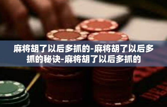 麻将胡了以后多抓的-麻将胡了以后多抓的秘诀-麻将胡了以后多抓的