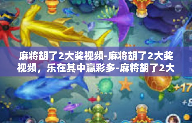 麻将胡了2大奖视频-麻将胡了2大奖视频，乐在其中赢彩多-麻将胡了2大奖视频