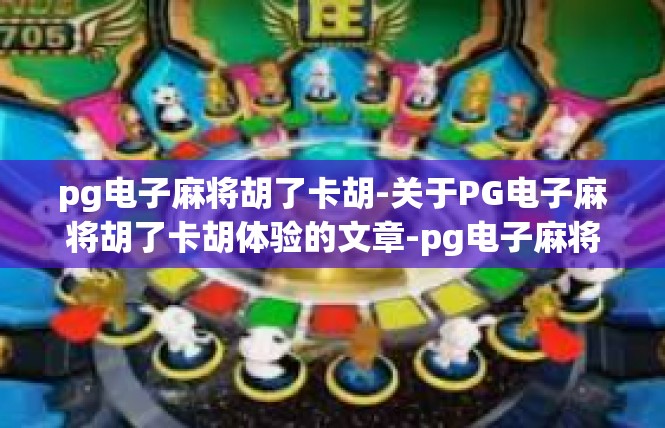 pg电子麻将胡了卡胡-关于PG电子麻将胡了卡胡体验的文章-pg电子麻将胡了卡胡