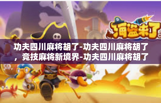 功夫四川麻将胡了-功夫四川麻将胡了，竞技麻将新境界-功夫四川麻将胡了