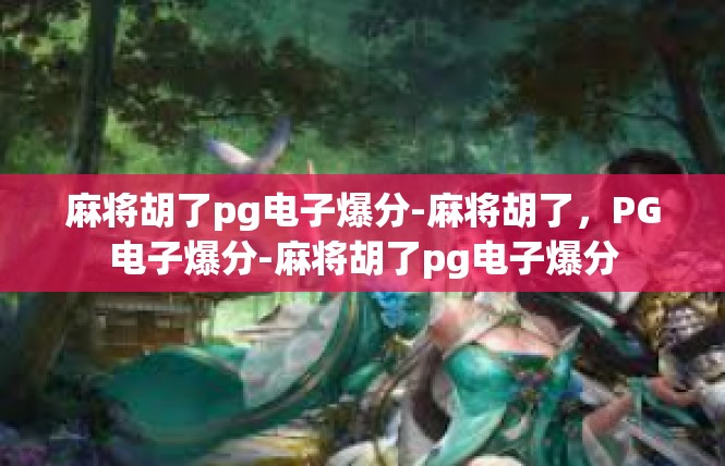 麻将胡了pg电子爆分-麻将胡了，PG电子爆分-麻将胡了pg电子爆分
