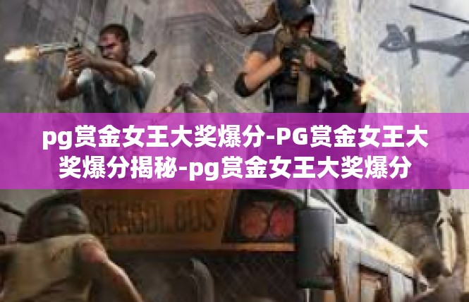 pg赏金女王大奖爆分-PG赏金女王大奖爆分揭秘-pg赏金女王大奖爆分