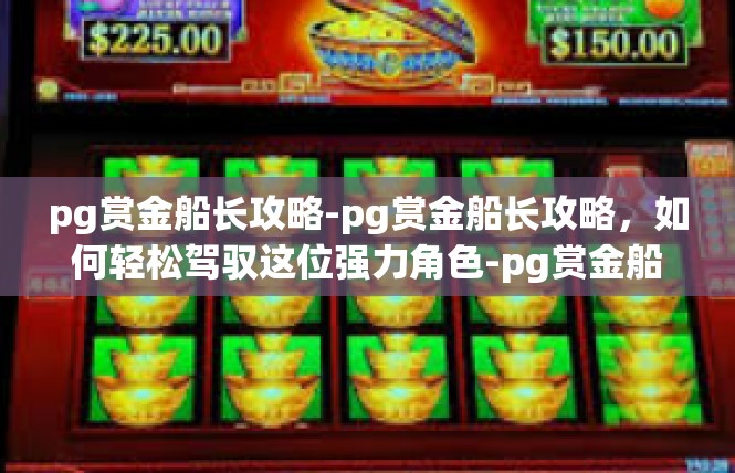 pg赏金船长攻略-pg赏金船长攻略，如何轻松驾驭这位强力角色-pg赏金船长攻略