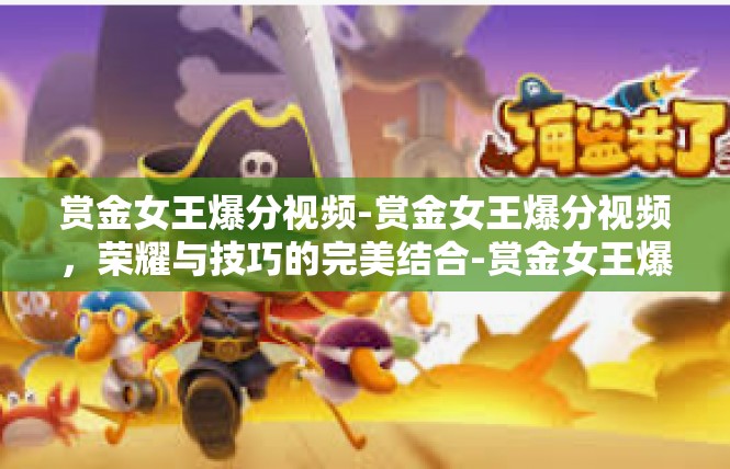 赏金女王爆分视频-赏金女王爆分视频，荣耀与技巧的完美结合-赏金女王爆分视频