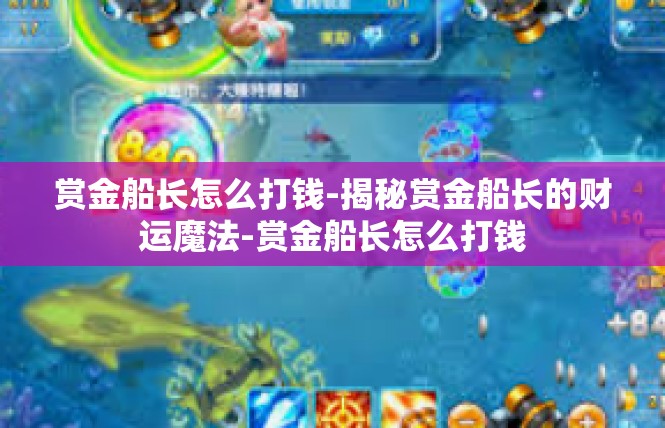 赏金船长怎么打钱-揭秘赏金船长的财运魔法-赏金船长怎么打钱