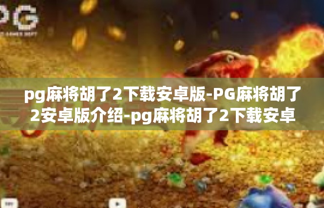 pg麻将胡了2下载安卓版-PG麻将胡了2安卓版介绍-pg麻将胡了2下载安卓版