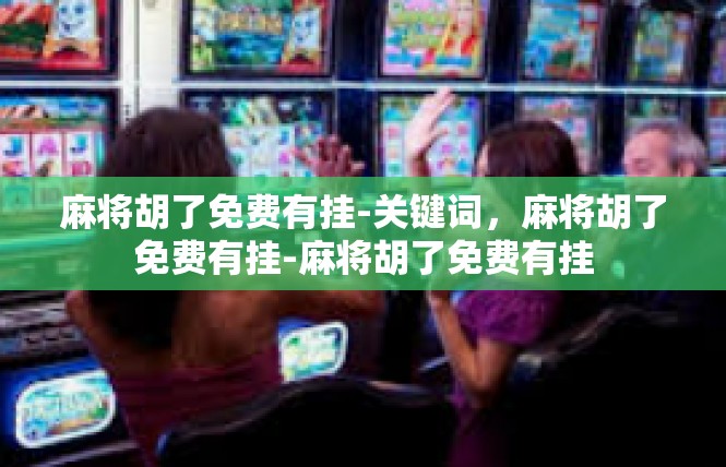 麻将胡了免费有挂-关键词，麻将胡了免费有挂-麻将胡了免费有挂