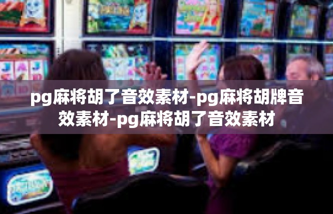 pg麻将胡了音效素材-pg麻将胡牌音效素材-pg麻将胡了音效素材