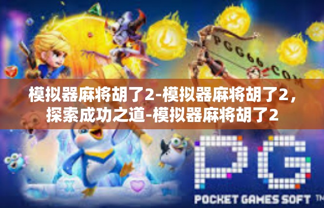 模拟器麻将胡了2-模拟器麻将胡了2，探索成功之道-模拟器麻将胡了2