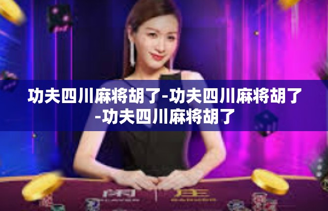 功夫四川麻将胡了-功夫四川麻将胡了-功夫四川麻将胡了