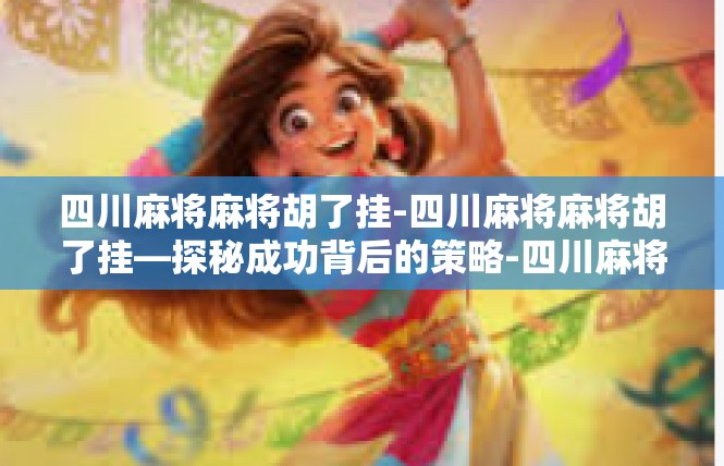 四川麻将麻将胡了挂-四川麻将麻将胡了挂—探秘成功背后的策略-四川麻将麻将胡了挂