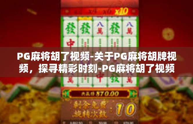 PG麻将胡了视频-关于PG麻将胡牌视频，探寻精彩时刻-PG麻将胡了视频
