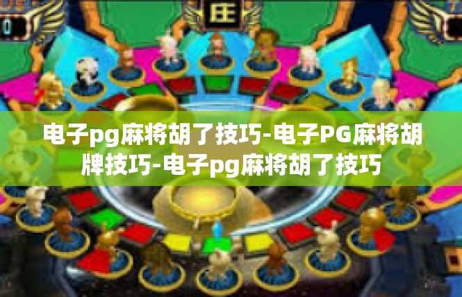 电子pg麻将胡了技巧-电子PG麻将胡牌技巧-电子pg麻将胡了技巧
