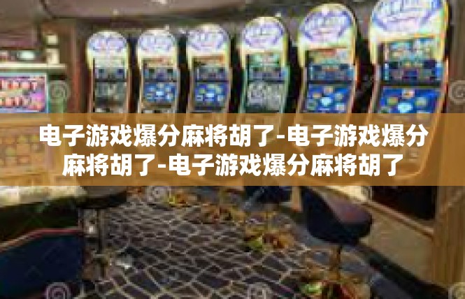 电子游戏爆分麻将胡了-电子游戏爆分麻将胡了-电子游戏爆分麻将胡了