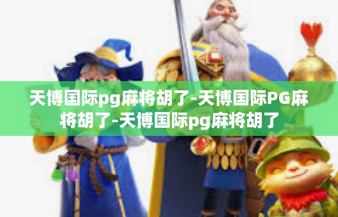 天博国际pg麻将胡了-天博国际PG麻将胡了-天博国际pg麻将胡了