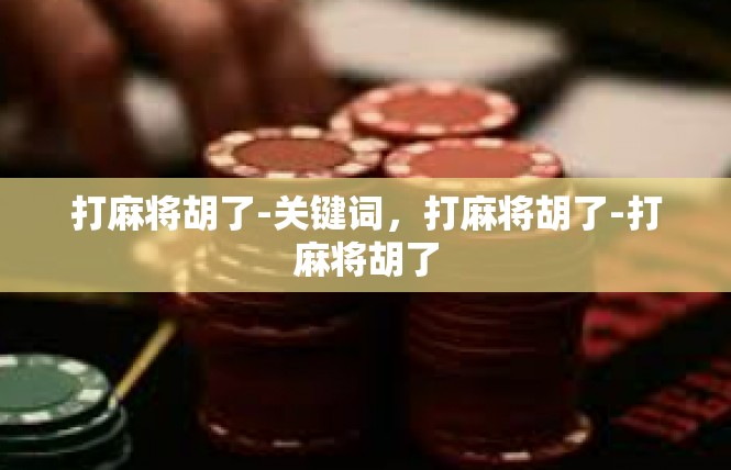 打麻将胡了-关键词，打麻将胡了-打麻将胡了