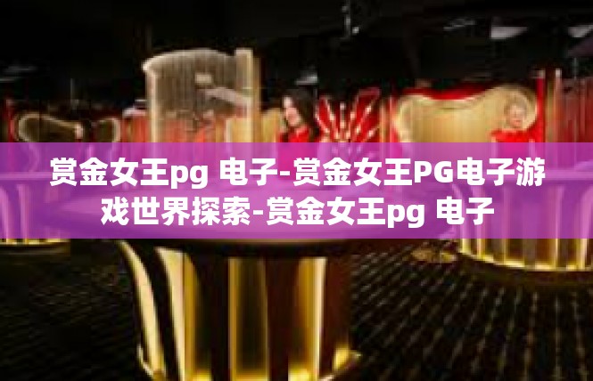 赏金女王pg 电子-赏金女王PG电子游戏世界探索-赏金女王pg 电子