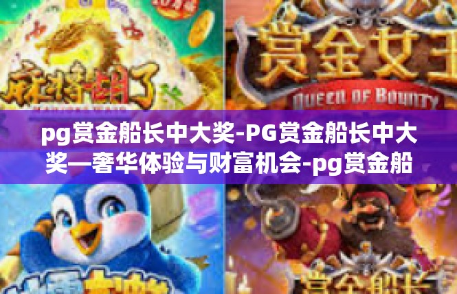 pg赏金船长中大奖-PG赏金船长中大奖—奢华体验与财富机会-pg赏金船长中大奖