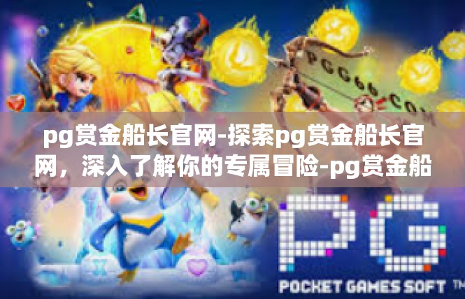 pg赏金船长官网-探索pg赏金船长官网，深入了解你的专属冒险-pg赏金船长官网