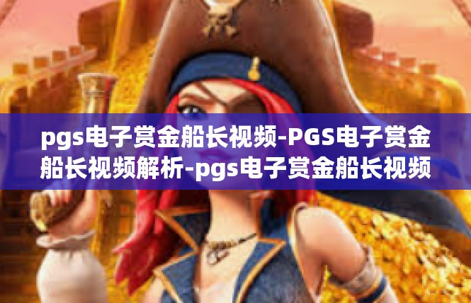 pgs电子赏金船长视频-PGS电子赏金船长视频解析-pgs电子赏金船长视频
