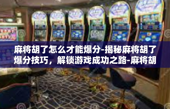 麻将胡了怎么才能爆分-揭秘麻将胡了爆分技巧，解锁游戏成功之路-麻将胡了怎么才能爆分