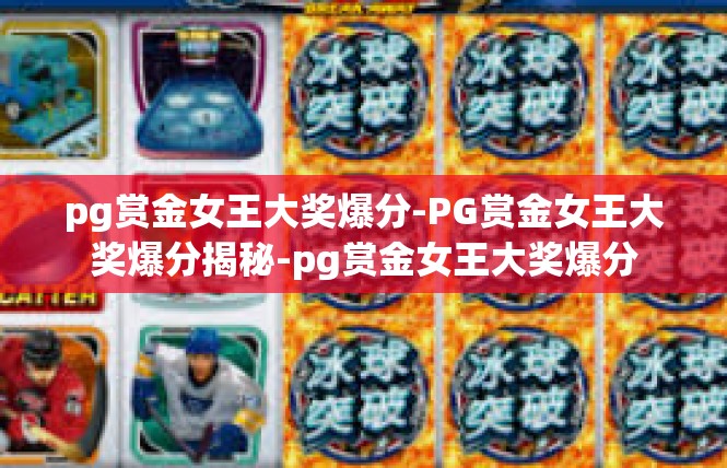 pg赏金女王大奖爆分-PG赏金女王大奖爆分揭秘-pg赏金女王大奖爆分
