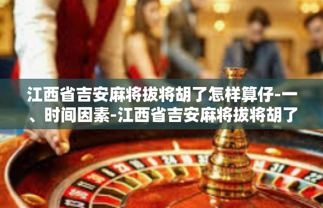 江西省吉安麻将拔将胡了怎样算仔-一、时间因素-江西省吉安麻将拔将胡了怎样算仔
