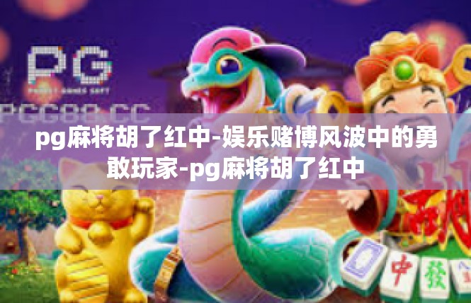 pg麻将胡了红中-娱乐赌博风波中的勇敢玩家-pg麻将胡了红中