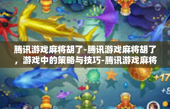 腾讯游戏麻将胡了-腾讯游戏麻将胡了，游戏中的策略与技巧-腾讯游戏麻将胡了