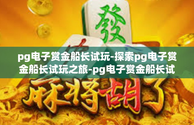 pg电子赏金船长试玩-探索pg电子赏金船长试玩之旅-pg电子赏金船长试玩