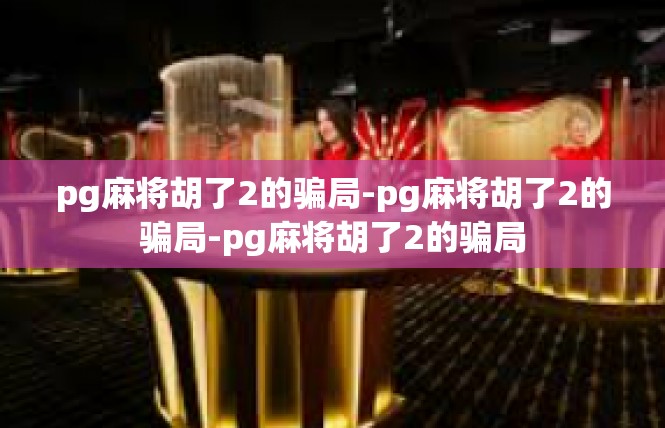 pg麻将胡了2的骗局-pg麻将胡了2的骗局-pg麻将胡了2的骗局