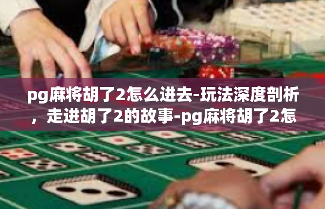 pg麻将胡了2怎么进去-玩法深度剖析，走进胡了2的故事-pg麻将胡了2怎么进去