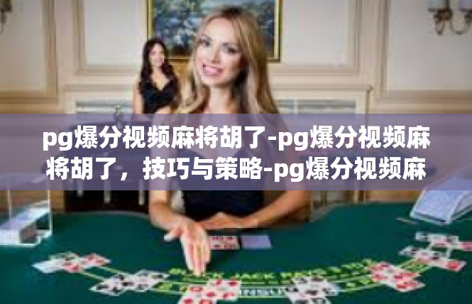 pg爆分视频麻将胡了-pg爆分视频麻将胡了，技巧与策略-pg爆分视频麻将胡了