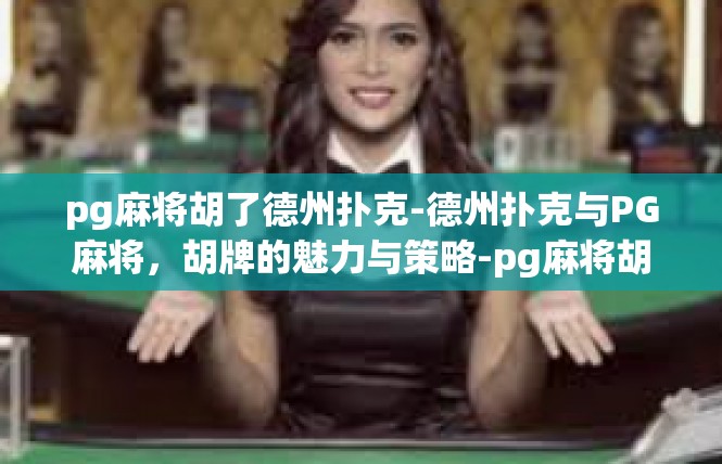 pg麻将胡了德州扑克-德州扑克与PG麻将，胡牌的魅力与策略-pg麻将胡了德州扑克