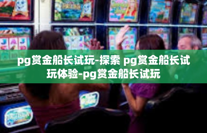 pg赏金船长试玩-探索 pg赏金船长试玩体验-pg赏金船长试玩