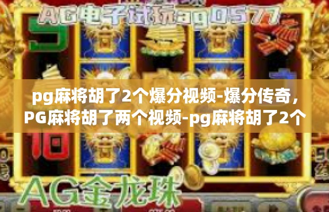 pg麻将胡了2个爆分视频-爆分传奇，PG麻将胡了两个视频-pg麻将胡了2个爆分视频