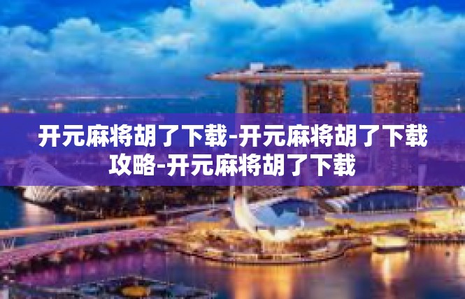开元麻将胡了下载-开元麻将胡了下载攻略-开元麻将胡了下载