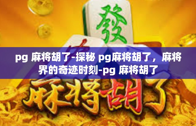 pg 麻将胡了-探秘 pg麻将胡了，麻将界的奇迹时刻-pg 麻将胡了