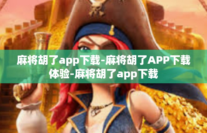 麻将胡了app下载-麻将胡了APP下载体验-麻将胡了app下载