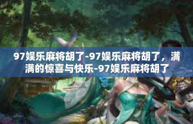 97娱乐麻将胡了-97娱乐麻将胡了，满满的惊喜与快乐-97娱乐麻将胡了
