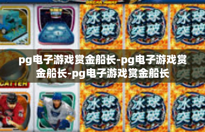 pg电子游戏赏金船长-pg电子游戏赏金船长-pg电子游戏赏金船长