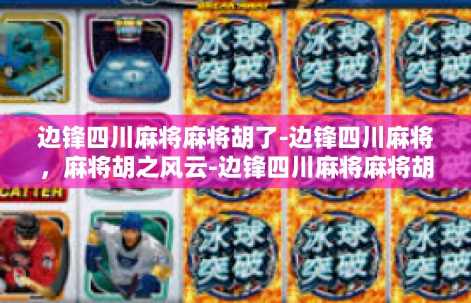边锋四川麻将麻将胡了-边锋四川麻将，麻将胡之风云-边锋四川麻将麻将胡了